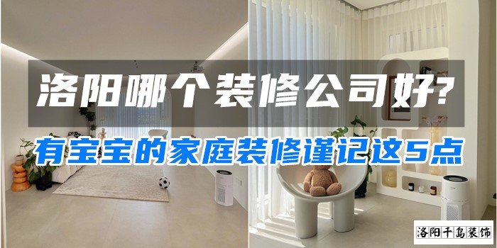 洛陽哪個裝修公司好?有寶寶的家庭裝修謹記這5點